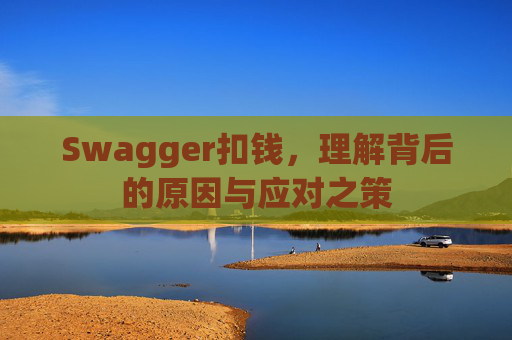 Swagger扣钱，理解背后的原因与应对之策