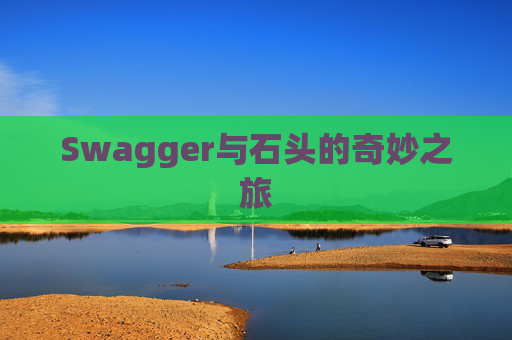 Swagger与石头的奇妙之旅